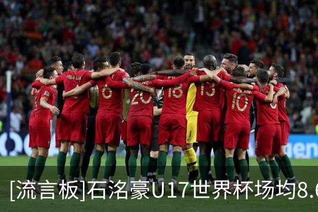 [流言板]石洺豪U17世界杯场均8.6分1.6助1.4抢断，命中率43%+三分22%